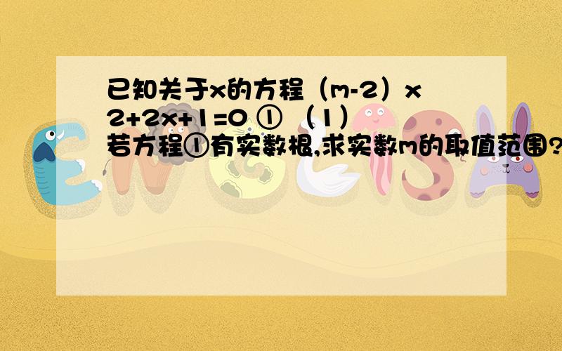 已知关于x的方程（m-2）x2+2x+1=0 ① （1）若方程①有实数根,求实数m的取值范围? （2）若A（1,0）、B