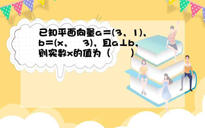 已知平面向量a＝(3，1)，b＝(x，−3)，且a⊥b，则实数x的值为（　　）