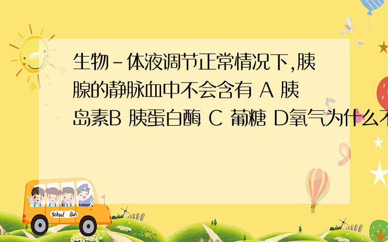 生物-体液调节正常情况下,胰腺的静脉血中不会含有 A 胰岛素B 胰蛋白酶 C 葡糖 D氧气为什么不选B啊?虽然静脉血含量