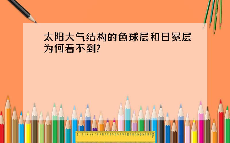 太阳大气结构的色球层和日冕层为何看不到?