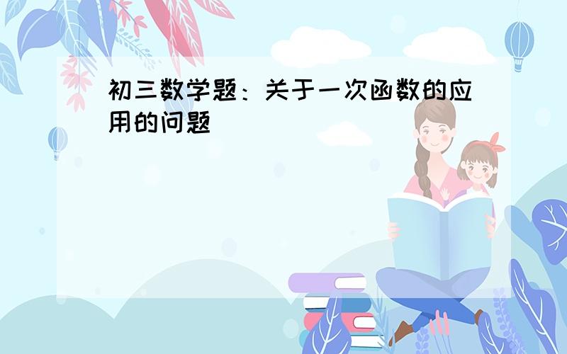 初三数学题：关于一次函数的应用的问题