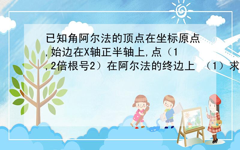 已知角阿尔法的顶点在坐标原点,始边在X轴正半轴上,点（1,2倍根号2）在阿尔法的终边上 （1）求SIN 的值