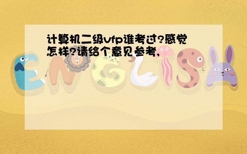 计算机二级vfp谁考过?感觉怎样?请给个意见参考,