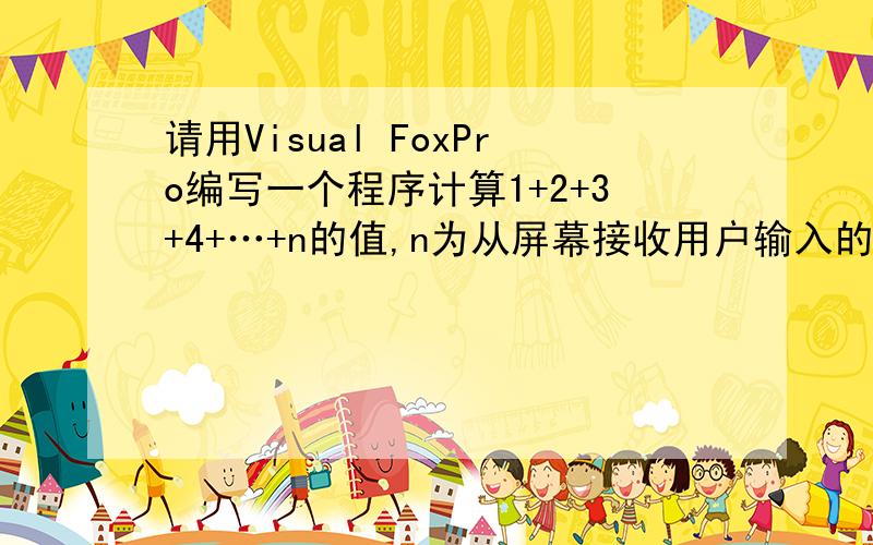 请用Visual FoxPro编写一个程序计算1+2+3+4+…+n的值,n为从屏幕接收用户输入的任意整数.