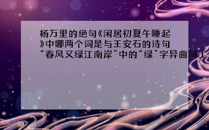 杨万里的绝句《闲居初夏午睡起》中哪两个词是与王安石的诗句“春风又绿江南岸”中的“绿”字异曲同工之妙?