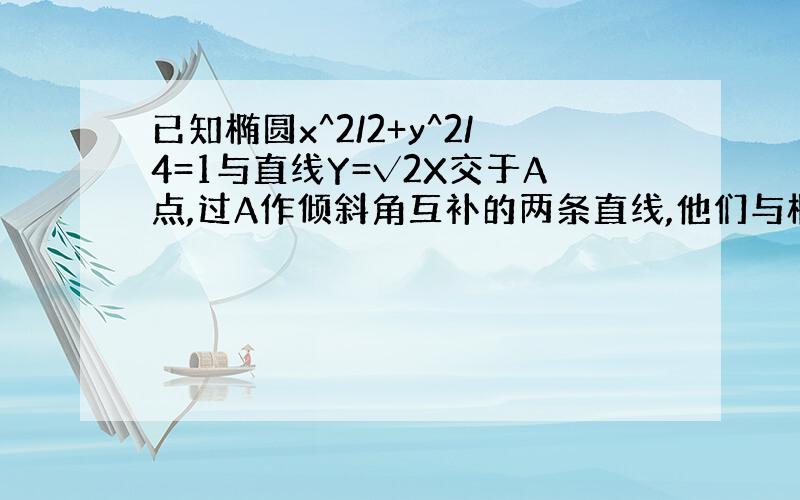 已知椭圆x^2/2+y^2/4=1与直线Y=√2X交于A点,过A作倾斜角互补的两条直线,他们与椭圆交于B、C,（1）求直