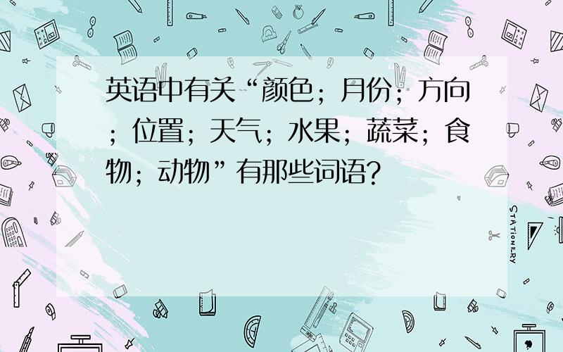 英语中有关“颜色；月份；方向；位置；天气；水果；蔬菜；食物；动物”有那些词语?