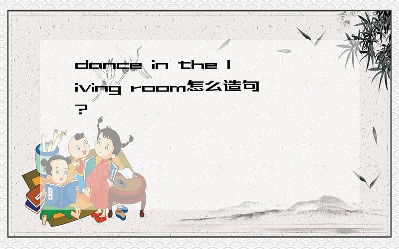 dance in the living room怎么造句?