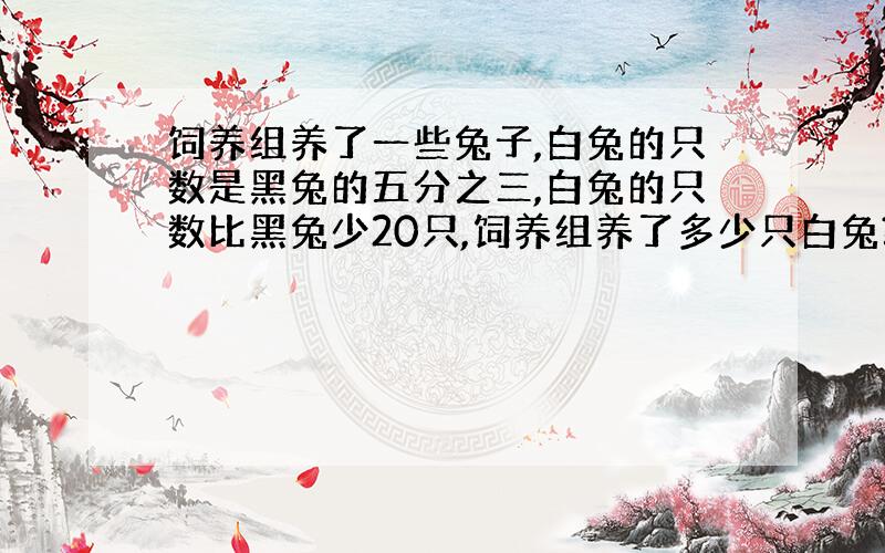 饲养组养了一些兔子,白兔的只数是黑兔的五分之三,白兔的只数比黑兔少20只,饲养组养了多少只白兔?