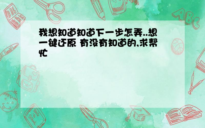 我想知道知道下一步怎弄..想一键还原 有没有知道的,求帮忙