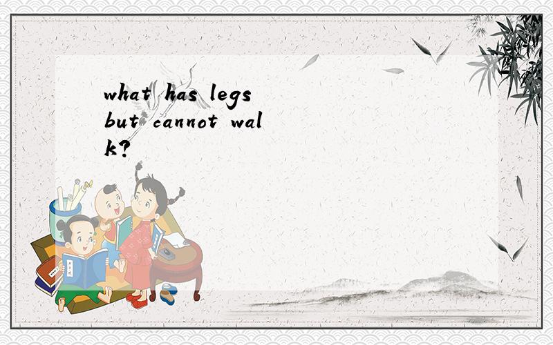 what has legs but cannot walk?