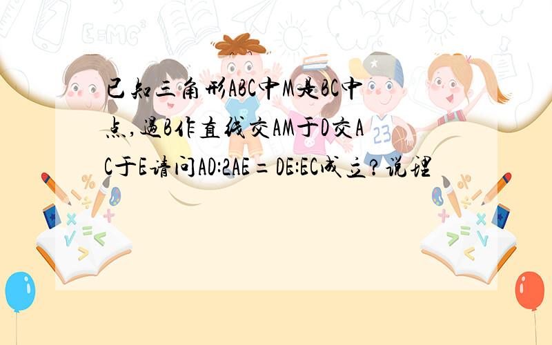 已知三角形ABC中M是BC中点,过B作直线交AM于D交AC于E请问AD:2AE=DE:EC成立?说理