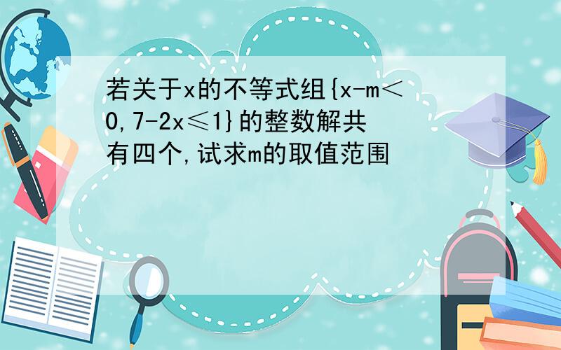 若关于x的不等式组{x-m＜0,7-2x≤1}的整数解共有四个,试求m的取值范围