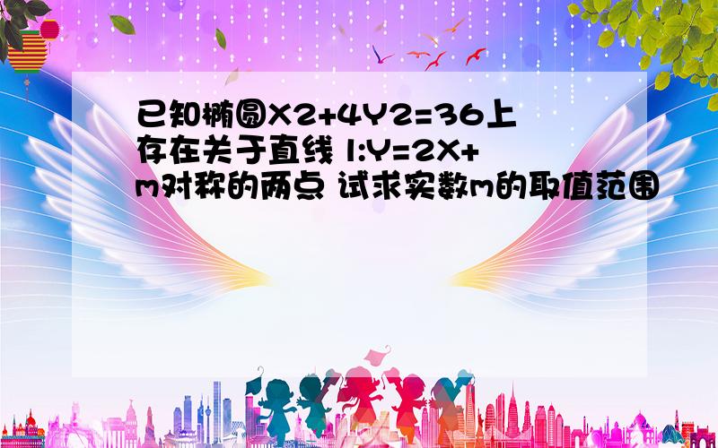 已知椭圆X2+4Y2=36上存在关于直线 l:Y=2X+m对称的两点 试求实数m的取值范围