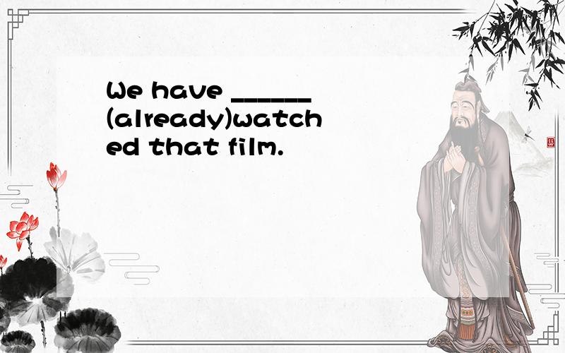 We have ______(already)watched that film.