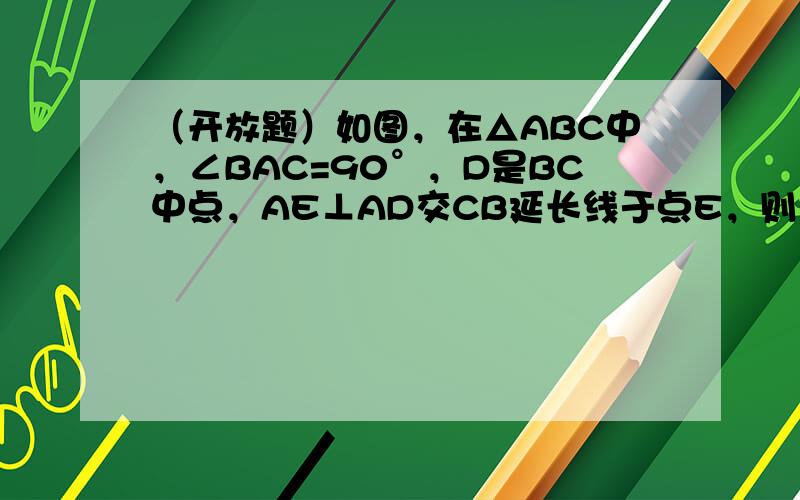 （开放题）如图，在△ABC中，∠BAC=90°，D是BC中点，AE⊥AD交CB延长线于点E，则△BAE相似于△_____