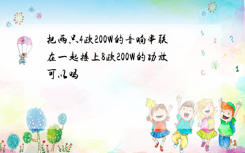 把两只4欧200W的音响串联在一起接上8欧200W的功放可以吗