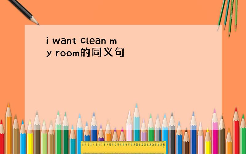 i want clean my room的同义句