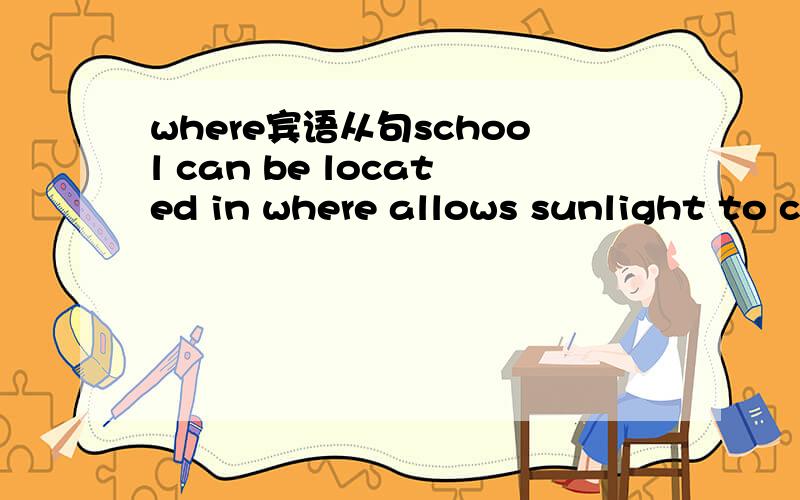 where宾语从句school can be located in where allows sunlight to c