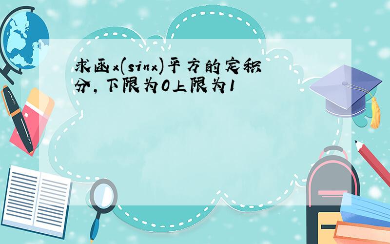 求函x(sinx)平方的定积分,下限为0上限为1