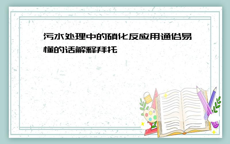 污水处理中的硝化反应用通俗易懂的话解释拜托