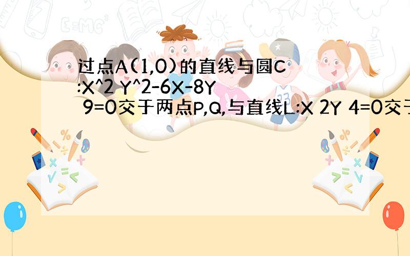 过点A(1,0)的直线与圆C:X^2 Y^2-6X-8Y 9=0交于两点P,Q,与直线L:X 2Y 4=0交于点N,若P