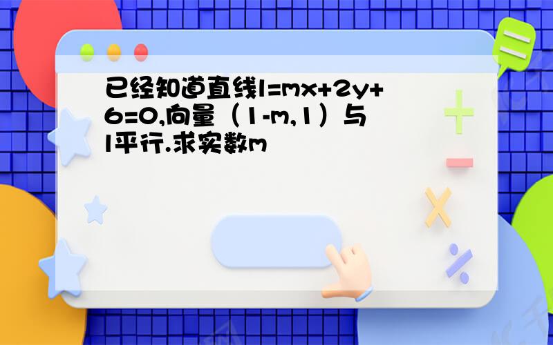 已经知道直线l=mx+2y+6=0,向量（1-m,1）与l平行.求实数m