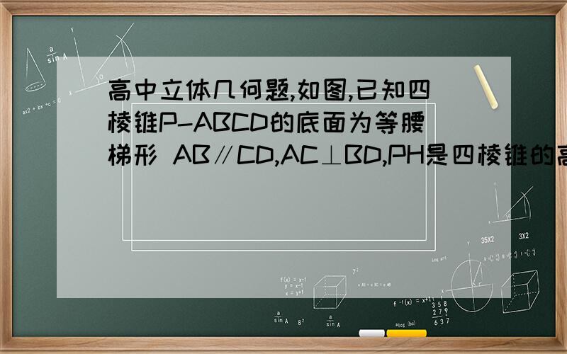 高中立体几何题,如图,已知四棱锥P-ABCD的底面为等腰梯形 AB∥CD,AC⊥BD,PH是四棱锥的高,垂足为H