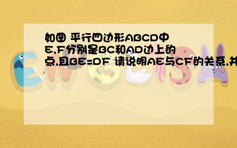 如图 平行四边形ABCD中 E,F分别是BC和AD边上的点,且BE=DF 请说明AE与CF的关系,并说明理由.