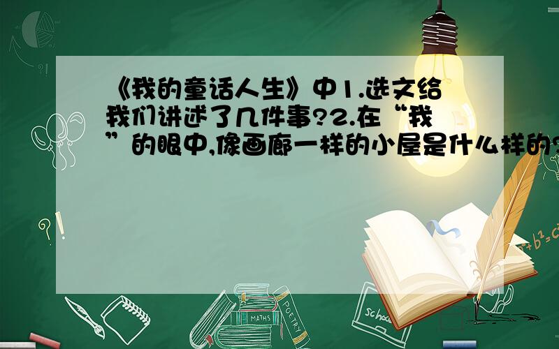 《我的童话人生》中1.选文给我们讲述了几件事?2.在“我”的眼中,像画廊一样的小屋是什么样的?