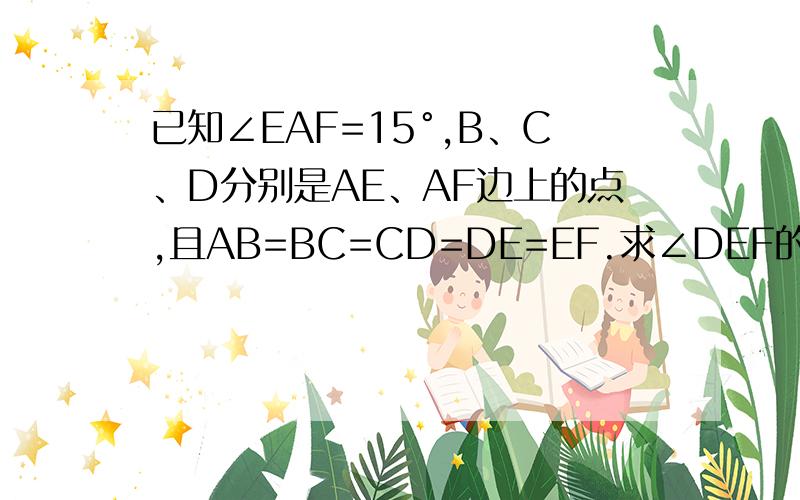 已知∠EAF=15°,B、C、D分别是AE、AF边上的点,且AB=BC=CD=DE=EF.求∠DEF的度数.