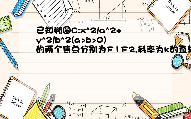 已知椭圆C:x^2/a^2+y^2/b^2(a>b>0)的两个焦点分别为F1F2,斜率为k的直线l过焦点F1