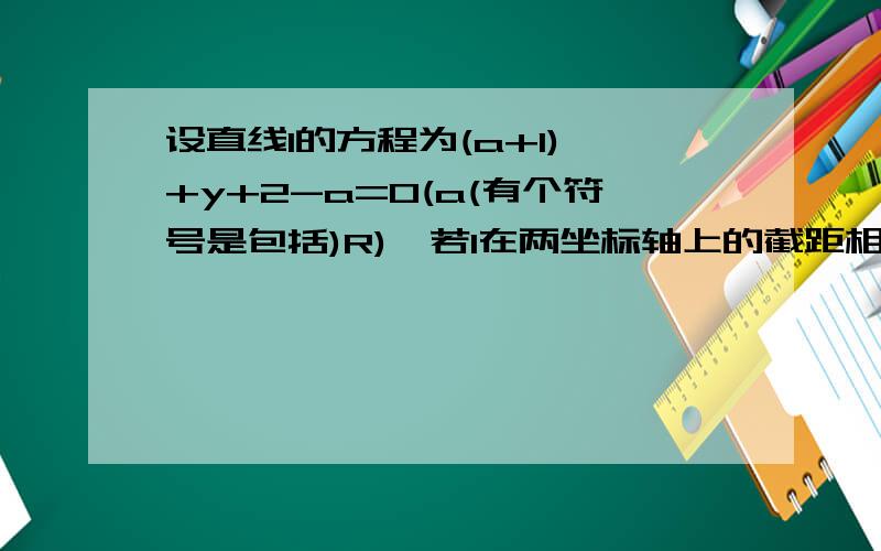 设直线l的方程为(a+1)×+y+2-a=0(a(有个符号是包括)R),若l在两坐标轴上的截距相等,求直线l的方程.