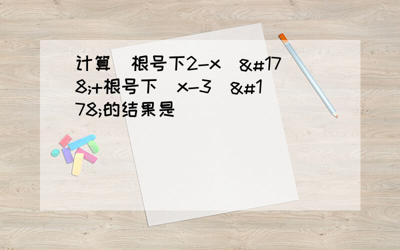 计算(根号下2-x)²+根号下(x-3)²的结果是