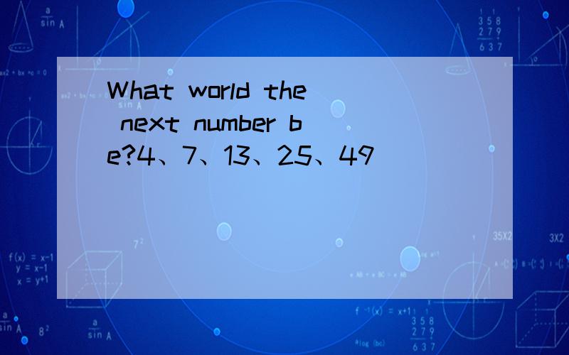 What world the next number be?4、7、13、25、49