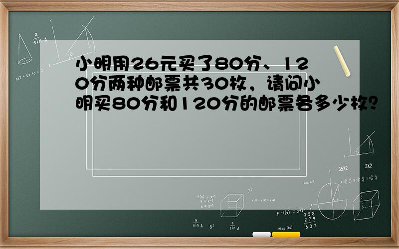 小明用26元买了80分、120分两种邮票共30枚，请问小明买80分和120分的邮票各多少枚？