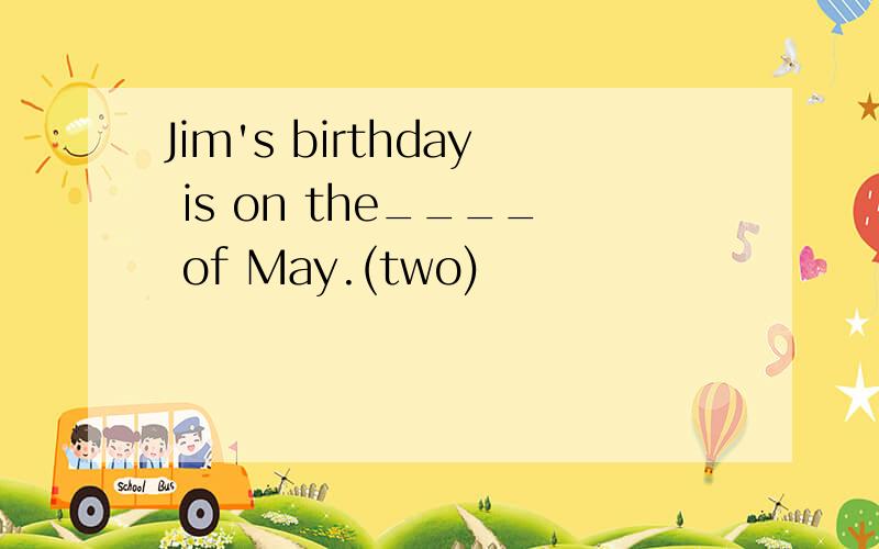 Jim's birthday is on the____ of May.(two)