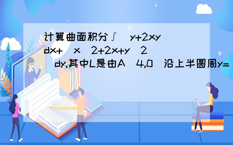 计算曲面积分∫(y+2xy)dx+(x^2+2x+y^2)dy,其中L是由A(4,0)沿上半圆周y=√(4x-x^2)到