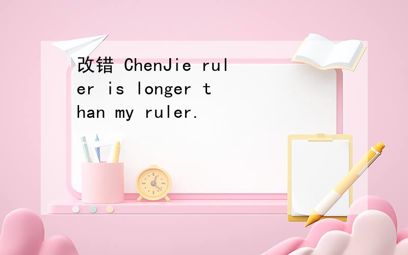 改错 ChenJie ruler is longer than my ruler.