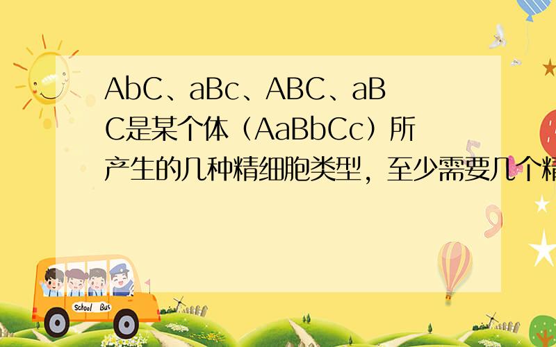 AbC、aBc、ABC、aBC是某个体（AaBbCc）所产生的几种精细胞类型，至少需要几个精原细胞（　　）