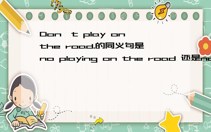 Don't play on the road.的同义句是no playing on the road 还是not pla