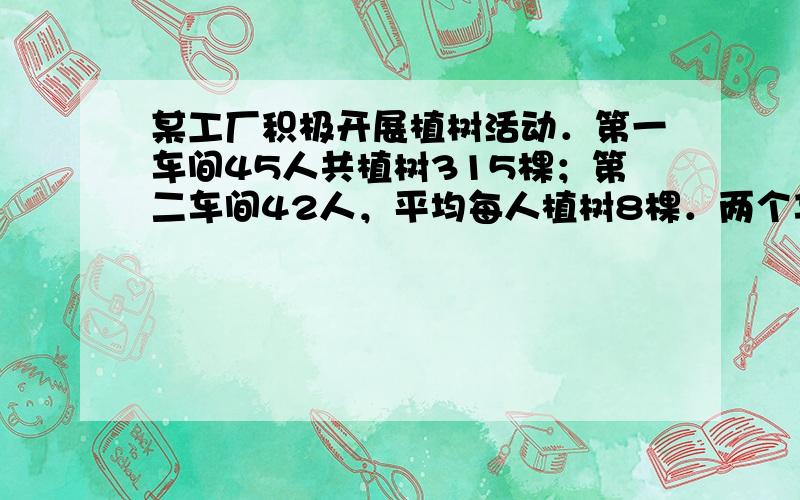 某工厂积极开展植树活动．第一车间45人共植树315棵；第二车间42人，平均每人植树8棵．两个车间一共植树多少棵？