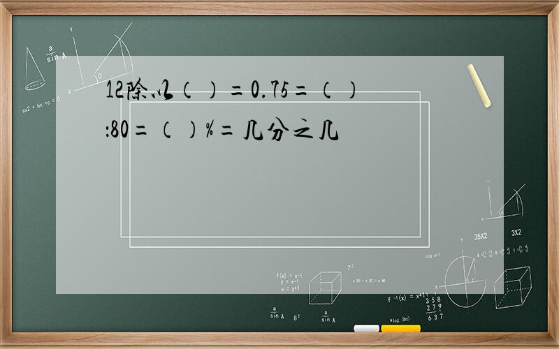 12除以（）=0.75=（）：80=（）%=几分之几