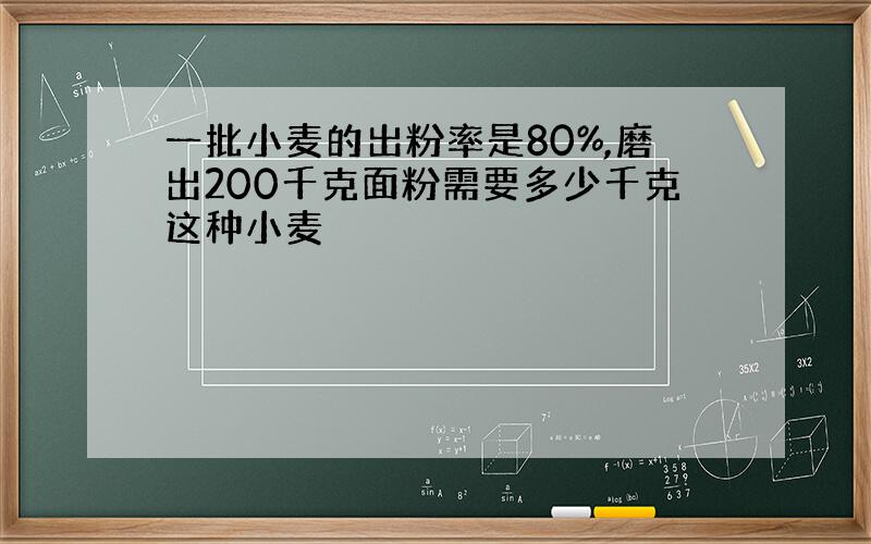 一批小麦的出粉率是80%,磨出200千克面粉需要多少千克这种小麦