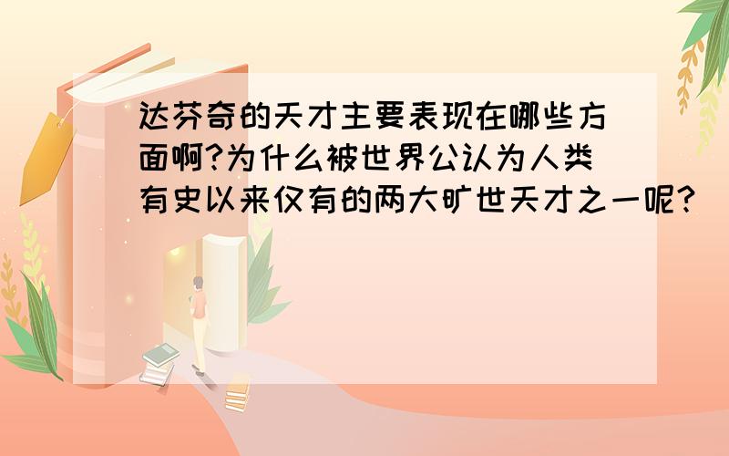 达芬奇的天才主要表现在哪些方面啊?为什么被世界公认为人类有史以来仅有的两大旷世天才之一呢?