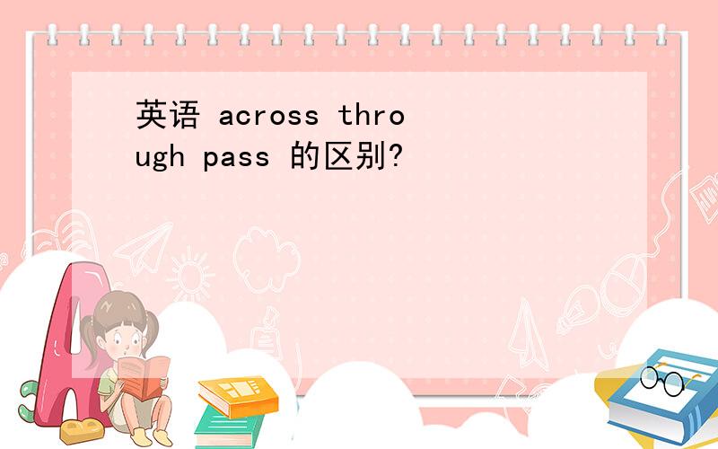 英语 across through pass 的区别?