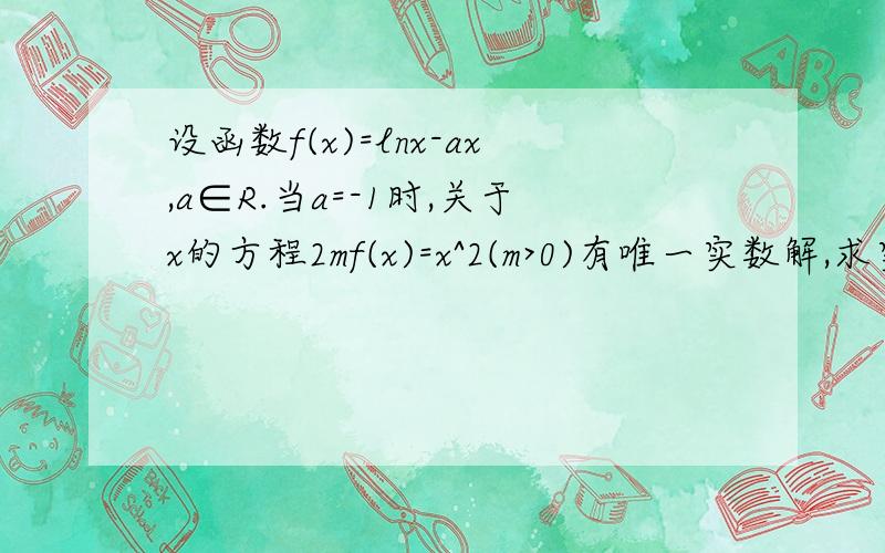 设函数f(x)=lnx-ax,a∈R.当a=-1时,关于x的方程2mf(x)=x^2(m>0)有唯一实数解,求实数m的值