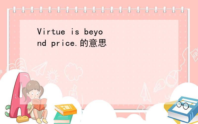 Virtue is beyond price.的意思