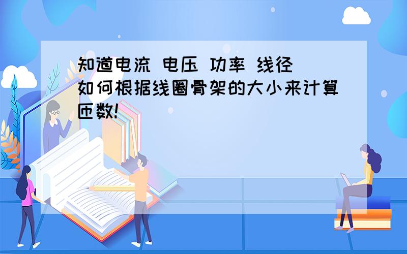 知道电流 电压 功率 线径 如何根据线圈骨架的大小来计算匝数!