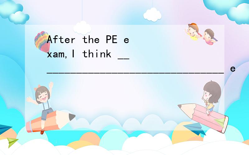 After the PE exam,I think ________________________________ e